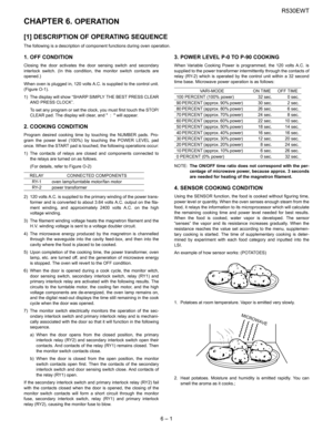 Page 9R530EWT
6 – 1
R530EWTService Manual CHAPTER 6. OPERATION
[1] DESCRIPTION OF OPERATING SEQUENCE 
The following is a description of component functions during oven operation.
1. OFF CONDITION
Closing the door activates the door sensing switch and secondary
interlock switch. (In this condition, the monitor switch contacts are
opened.)
When oven is plugged in, 120 volts A.C. is supplied to the control unit.
(Figure O-1).
1) The display will show “SHARP SIMPLY THE BEST PRESS CLEAR
AND PRESS CLOCK”.
To set any...