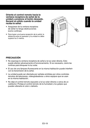 Page 49ES-19
ESPAÑOL
PANTALLA DEL PANEL DE CONTROL E INSTRUCCIONES DE FUNCIONAMIENTO
Oriente el control remoto hacia la ventana	receptora 	de	señal	 de	la	unidad y presione el botón deseado. Sonará 	un	pitido 	cuando	la	 unidad	reciba	la	señal.
•	 Asegúrese	de	la	ventana	receptora	 de señal no tenga obstrucciones  (como cortinas).
•	Para lograr una buena recepción de la señal, la distancia entre el operador y la unidad no debe superar los 5 metros.
PRECAUCIÓN
•	 No	exponga	la	ventana	receptora	de	señal	a	la	luz...