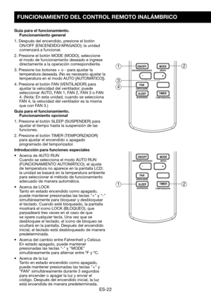 Page 52ES-22
FUNCIONAMIENTO DEL CONTROL REMOTO INALÁMBRICO
Guía para el funcionamiento. Funcionamiento general
1.	Después	del	encendido, presione el botón ON/OFF	(ENCENDIDO/APAGADO);	la	unidad	comenzará a funcionar.
2.	Presione	el	botón	MODE	(MODO),	seleccione	el modo de funcionamiento deseado e ingrese directamente a la operación correspondiente.
3.	Presione	los	botones	+	o	-	para	ajustar	la	temperatura deseada. (No es necesario ajustar la temperatura	en	el	modo	AUTO 	[AUTOMÁTICO]).
4.	Presione	el	botón	FAN...