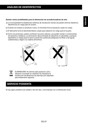 Page 57ES-27
ESPAÑOL
ANÁLISIS DE DESPERFECTOS
Existen varias posibilidades para la eliminación de acondicionadores de aire:
a) La municipalidad ha establecido sistemas de recolección donde se pueden eliminar desechos electrónicos sin cargo para el usuario.
b) Cuando se compra un producto nuevo, el minorista toma el producto usado sin cargo.
c)	El	fabricante	toma	el	electrodoméstico	usado	para	desecho	sin	cargo	para	el	usuario.
d) Como los productos usados contienen recursos valiosos, se pueden vender a...