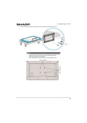 Page 127
 LC-32LB261U Sharp 32" LED TV
2If the TV stand is attached, remove the four screws that secure the stand to your TV.
Notes
• The length of the wall-mount screws vary depending on the wall-mount 
bracket you purchased. See the instructions that came with the 
wall-mount bracket for screw lengths.
• The mounting holes on the back of your TV take type M4 screws.
3.94 in. (100 mm)
3.94 in. (100 mm)
Sharp LC-32LB261U_14-1218_MAN_V4_ENG.book  Page 7  Friday, October 31, 2014  3:01 PM 