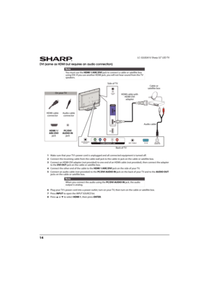 Page 1914
LC-32LB261U Sharp 32" LED TV
DVI (same as HDMI but requires an audio connection)
1Make sure that your TV’s power cord is unplugged and all connected equipment is turned off.
2Connect the incoming cable from the cable wall jack to the cable-in jack on the cable or satellite box.
3Connect an HDMI-DVI adapter (not provided) to one end of an HDMI cable (not provided), then connect the adapter 
to the DVI OUT jack on the cable or satellite box.
4Connect the other end of the cable to the HDMI 1/ARC/DVI...