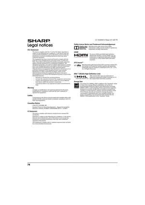 Page 8378
LC-32LB261U Sharp 32" LED TV
Legal notices
FCC Statement
This device complies with Part 15 of the FCC Rules. Operation is 
subject to the following two conditions: (1) this device may not 
cause harmful interference, and (2) this device must accept any 
interference received, including interference that may cause 
undesired operation.
This equipment has been tested and found to comply with the 
limits for a Class B digital device, pursuant to Part 15 of the FCC 
Rules. These limits are designed to...