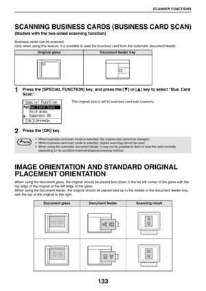 Page 133133
SCANNER FUNCTIONS
SCANNING BUSINESS CARDS (BUSINESS CARD SCAN)
(Models with the two-sided scanning function)
Business cards can be scanned.
Only when using this feature, it is possible to read the business card from the automatic document feeder.
1Press the [SPECIAL FUNCTION] key, and press the [ ] or [ ] key to select Bus. Card 
Scan.
The original size is set to business card size (custom).
2Press the [OK] key.
IMAGE ORIENTATION AND STANDARD ORIGINAL 
PLACEMENT ORIENTATION
When using the document...