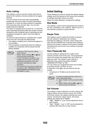 Page 184184
SYSTEM SETTINGS
Auto Listing
This setting is used to have the activity report that is 
stored in the machines memory printed out at regular 
intervals.
You can choose to have the report automatically 
printed each time the number of stored transactions 
exceeds 50, or have the report printed at a specified 
time every day (only once per day). You can also 
enable both print methods.
The report is normally set to not print out. To have the 
report automatically printed when the number of stored...