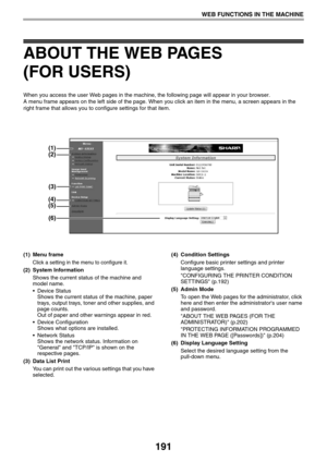 Page 191191
WEB FUNCTIONS IN THE MACHINE
ABOUT THE WEB PAGES 
(FOR USERS)
When you access the user Web pages in the machine, the following page will appear in your browser.
A menu frame appears on the left side of the page. When you click an item in the menu, a screen appears in the 
right frame that allows you to configure settings for that item.
(1) Menu frame
Click a setting in the menu to configure it.
(2) System Information
Shows the current status of the machine and 
model name.
 Device Status
Shows the...