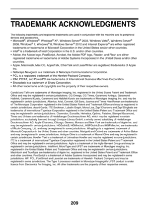 Page 209209
TRADEMARK ACKNOWLEDGMENTS
The following trademarks and registered trademarks are used in conjunction with the machine and its peripheral 
devices and accessories.
®, Windows®, Windows® XP, Windows Server® 2003, Windows Vista®, Windows Server® 
2008, Windows
® 7, Windows® 8, Windows Server® 2012 and Internet Explorer® are either registered 
trademarks or trademarks of Microsoft Corporation in the United States and/or other countries.
 Intel
® is a trademark of Intel Corporation in the U.S. and/or...