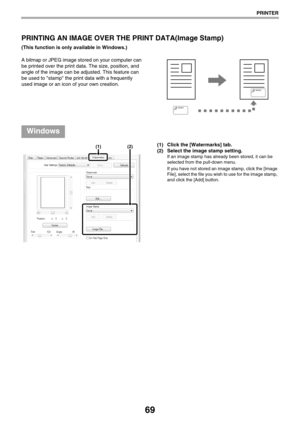 Page 6969
PRINTER
PRINTING AN IMAGE OVER THE PRINT DATA(Image Stamp)
(This function is only available in Windows.)
A bitmap or JPEG image stored on your computer can 
be printed over the print data. The size, position, and 
angle of the image can be adjusted. This feature can 
be used to stamp the print data with a frequently 
used image or an icon of your own creation.
(1) Click the [Watermarks] tab.
(2) Select the image stamp setting.
If an image stamp has already been stored, it can be 
selected from the...