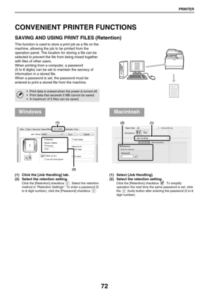 Page 7272
PRINTER
CONVENIENT PRINTER FUNCTIONS
SAVING AND USING PRINT FILES (Retention)
This function is used to store a print job as a file on the 
machine, allowing the job to be printed from the 
operation panel. The location for storing a file can be 
selected to prevent the file from being mixed together 
with files of other users.
When printing from a computer, a password 
(5 to 8 digits) can be set to maintain the secrecy of 
information in a stored file.
When a password is set, the password must be...