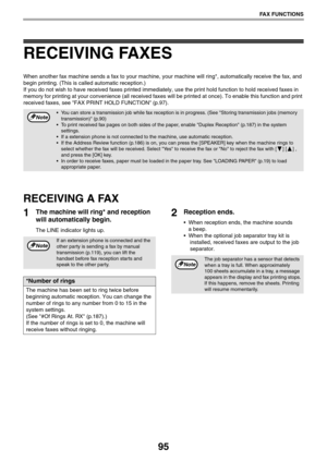 Page 9595
FAX FUNCTIONS
RECEIVING FAXES
When another fax machine sends a fax to your machine, your machine will ring*, automatically receive the fax, and 
begin printing. (This is called automatic reception.)
If you do not wish to have received faxes printed immediately, use the print hold function to hold received faxes in 
memory for printing at your convenience (all received faxes will be printed at once). To enable this function and print 
received faxes, see FAX PRINT HOLD FUNCTION (p.97).
RECEIVING A FAX...