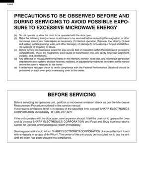 Page 2R-820JS
PRECAUTIONS TO BE OBSERVED BEFORE AND
DURING SERVICING TO AVOID POSSIBLE EXPO-
SURE TO EXCESSIVE MICROWAVE ENERGY
(a) Do not operate or allow the oven to be operated with the door open.
(b) Make the following safety checks on all ovens to be serviced before activating the magnetron or other
microwave source, and make repairs as necessary: (1) interlock operation, (2) proper door closing, (3) seal
and sealing surfaces (arcing, wear, and other damage), (4) damage to or loosening of hinges and...