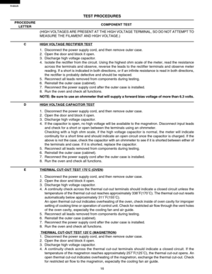 Page 18R-820JS
16
TEST PROCEDURES
PROCEDURE
LETTERCOMPONENT TEST
1. Disconnect the power supply cord, and then remove outer case.
2. Open the door and block it open.
3. Discharge high voltage capacitor.
4. If the capacitor is open, no high voltage will be available to the magnetron. Disconnect input leads
and check for a short or open between the terminals using an ohmmeter.
Checking with a high ohm scale, if the high voltage capacitor is normal, the meter will indicate
continuity for a short time and should...