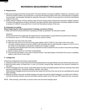 Page 4R-820JS
2
MICROWAVE MEASUREMENT PROCEDURE
A. Requirements:
1) Microwave leakage limit (Power density limit): The power density of microwave radiation emitted by a microwave oven
should not exceed 1mW/cm
2 at any point 5cm or more from the external surface of the oven, measured prior to acquisition
by a purchaser, and thereafter (through the useful life of the oven), 5 mW/cm2 at any point 5cm or more from the external
surface of the oven.
2) Safety interlock switches: Primary interlock relay and door...