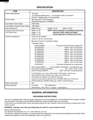 Page 6R-820JS
4
ITEM DESCRIPTION
Power Requirements 120 Volts
12.5 Amperes (Microwave)  / 13.0 Amperes (Grill/ Convection)
60 Hertz / Single phase, 3 wire grounded
Power Output 900 watts (IEC Test Procedure)
Operating frequency of 2450MHz
Top Heater Power Output 1000 Watts
Top & Bottom Heater Power Output 1500 Watts
Case Dimensions Width 20-1/2 Height 12-1/8 Depth  19-3/4
Cooking Cavity Dimensions Width 13-7/8
 (0.9 Cubic Feet ) Height  7-1/2
Depth 14-1/2
Control Complement Touch Control System
Timer (0 - 99...