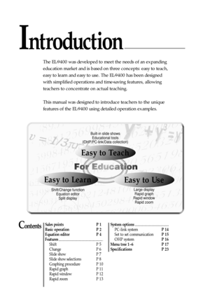 Page 2Built-in slide shows
Educational tools
(OHP/PC-link/Data collection)
Shift/Change function
Equation editor
Split displayLarge display
Rapid graph
Rapid window
Rapid zoom
Easy to Teach
Easy to LearnEasy to Use
Introduction
ContentsSales points  P 1
Basic operation  P 2
Equation editor   P 4
Features
Shift  P 5
Change  P 6
Slide show  P 7
Slide show selections  P 8
Graphing procedure  P 10
Rapid graph  P 11
Rapid window  P 12
Rapid zoom  P 13System options
PC-link system P 14
Set to set communication P 15...