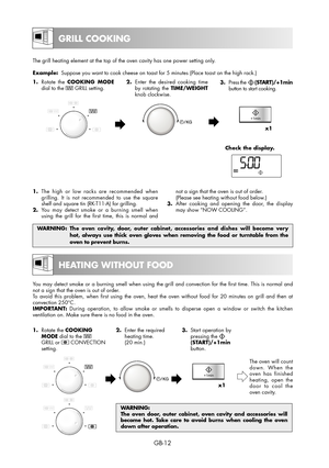 Page 12GB-12
You may detect smoke or a burning smell when using the grill and convection for the first time. This is normal and 
not a sign that the oven is out of order.
To avoid this problem, when first using the oven, heat the oven without food for 20 minutes on grill and then at 
convection 250°C. 
IMPORTANT: During operation, to allow smoke or smells to disperse open a window or switch the kitchen 
ventilation on. Make sure there is no food in the oven. 
1. Rotate the COOKING 
MODE dial to the 
GRILL or...