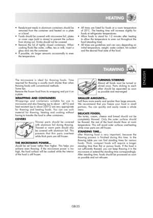 Page 35GB-35
ESPAÑOL
ENGLISH
HEATING
•  Ready-to-eat meals in aluminum containers should be 
removed from the container and heated on a plate 
or a bowl.
•  Foods should be covered with microwave foil, plates 
or cover caps (sold in stores) to prevent the surface 
from drying out. Drinks should not be covered.
•  Remove the lid of tightly closed containers. When 
cooking fluids like water, coffee, tea or milk, insert a 
glass stick into the container.
•  If possible, stir larger amounts occasionally to even...