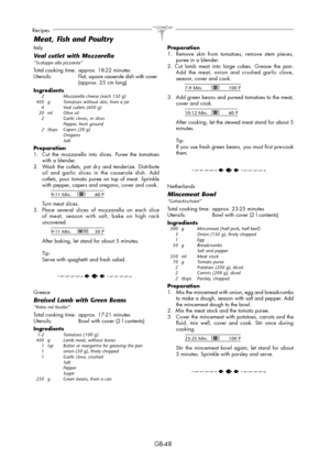 Page 48GB-48
Recipes
Italy
Veal cutlet with Mozzarella “Scaloppe alla pizzaiola”
Total cooking time:  approx. 18-22 minutes
Utensils: Flat, square casserole dish with cover  (approx. 25 cm long)
Ingredients
  2    Mozzarella cheese (each 150 g)
  400  g  Tomatoes without skin, from a jar
  4    Veal cutlets (600 g)
 20 ml  Olive oil
  2    Garlic cloves, in slices
    Pepper, fresh ground
  2  tbsps  Capers (20 g)
    Oregano
    Salt
Preparation
1.  Cut the mozzarella into slices. Puree the tomatoes 
with a...
