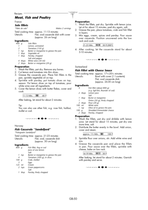 Page 50GB-50
Recipes
France
Sole fillets“Filets de sole”  Makes 2 servings
Total cooking time:  approx. 11-13 minutes
Utensils:  Flat, oval casserole dish with cover 
  (approx. 26 cm long)
Ingredients
 400  g  Sole fillets
 1   Lemon, untreated
  2    Tomatoes (150 g)
  1  tsp  Butter or margarine to grease the pan
 1 tbsp Vegetable oil
 1 tbsp Parsley, chopped
      Salt and pepper
  4  tbsps  White wine (30 ml)
  2  tbsps  Butter or margarine (20 g)
Preparation
1.  Wash the fillets, pat dry. Remove any...