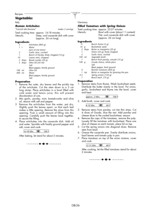 Page 56GB-56
Recipes
Italy
Roman Artichokes “Carciofi alla Romana”   makes 2 servings
Total cooking time:  approx. 16-18 minutes
Utensils: Deep, oval casserole dish with cover 
  (approx. 26 cm long)
Ingredients
  2    Artichokes (800 g)
 1 l   Water
      Juice of one lemon
  2    Garlic clove, crushed
  1    Bunch of Parsley, finely chopped (10 g)
  10    Leaves mint, chopped
  2  tbsps  Bread crumbs (20 g)
  5  tbsps  Olive Oil (50 ml)
    Salt
      Black pepper, freshly ground
 100  ml  Olive Oil
 400  ml...