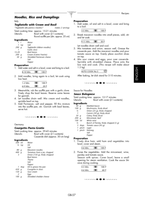 Page 57GB-57
Recipes
ESPAÑOL
ENGLISH
Italy
Tagliatelle with Cream and Basil“Tagliatelle alla panna e basilico”   makes 2 servings
Total cooking time:  approx. 15-21 minutes
Utensils:   Bowl with cover (2 l contents)
  Round soufflé pan (dm. approx. 20 cm)
Ingredients  1   l   Water
 1 tsp  Salt
  200  g  Tagliatelle (ribbon noodles)
 1   Garlic clove
  15-20   Basil leaves
  200  g  Cream (Crème Fraiche)
  30  g  Shredded Parmesan cheese
    Salt
    Pepper
Preparation1.  Add water and salt in a bowl, cover and...