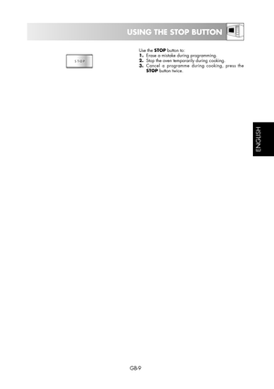 Page 9GB-9
ESPAÑOL
ENGLISH
Use the STOP button to:
1. Erase a mistake during programming.
2. Stop the oven temporarily during cooking.
3.   
Cancel a programme during cooking, press the 
STOP button twice.
USING THE STOP BUTTON 