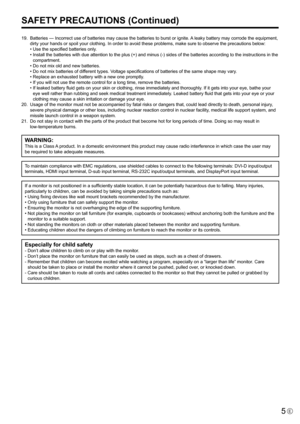 Page 5
5E

SAFETY PRECAUTIONS (Continued)
 19.    Batteries — Incorrect use of batteries may cause the batteries to burst or ignite.  A leaky battery may corrode the equipment, 
dirty your hands or spoil your clothing. In order to avoid these problems, make sure to observe the precautions below:
    • Use the specified batteries only.
    •   Install the batteries with due attention to the plus (+) and minus (-) sides of the batteries according to the instructions in the 
compartment.
    • Do not mix old and...