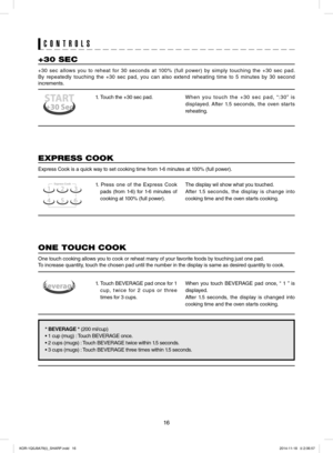 Page 1616
1.  Touch the +30 sec pad.When you touch the +30 sec pad, “:30” is 
displayed. After 1.5 seconds, the oven starts 
reheating.
+30 SEC
+30 sec allows you to reheat for 30 seconds at 100% (full power) by simply touching the +30 sec pad.  
By repeatedly touching the +30 sec pad, you can also extend reheating time to 5 minutes by 30 second 
increments.
1. Press one of the Express Cook 
pads (from 1-6) for 1-6 minutes of 
cooking at 100% (full power).
The display wil show what you touched.
After 1.5...
