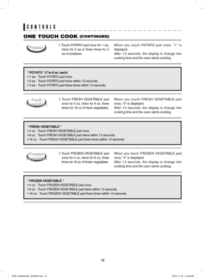 Page 1818
ONE TOUCH COOK (CONTINUED)
CONTROLS
1. Touch POTATO pad once for 1 ea, 
twice for 2 ea or three times for 3 
ea of potatoes. 
1. Touch FRESH VEGETABLE pad 
once for 4 oz, twice for 8 oz, three 
times for 16 oz of fresh vegetables.
1. Touch FROZEN VEGETABLE pad 
once for 4 oz, twice for 8 oz, three 
times for 16 oz of frozen vegetables.
When you touch POTATO pad once, "1" is 
displayed.
After 1.5 seconds, the display is change into 
cooking time and the oven starts cooking.
When you touch FRESH...