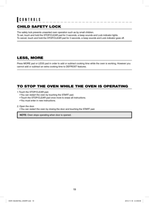 Page 1919
LESS, MORE
Press MORE pad or LESS pad in order to add or subtract cooking time while the oven is working, However you
cannot add or subtract an extra cooking time to DEFROST features.
TO STOP THE OVEN WHILE THE OVEN IS OPERATING
1. Touch the STOP/CLEAR pad.
 • You can restart the oven by touching the START pad.
 • Touch the STOP/CLEAR pad once more to erase all instructions.
 • You must enter in new instructions.
2. Open the door.
 • You can restart the oven by closing the door and touching the START...