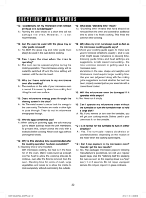 Page 2222
*	Q	:	I	accidentally	 ran	my	microwave	 oven	without	
any	food	in	it.	Is	it	damaged?
* A : Running the oven empty for a short time will not 
damage the oven. However, it is not 
recommended.
*	Q 	:	Can 	the 	oven 	be 	used 	with 	the 	glass 	tray 	or 	
roller	guide	removed?
* A :  No. Both the glass tray and roller guide must 
always be used in the oven before cooking.
*	Q 	:	Can 	I	 open 	the 	door 	when 	the 	oven 	is 	
operating?
* A :    The door can be opened anytime during the 
cooking...