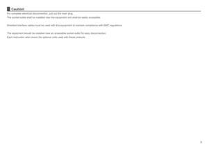 Page 3
3
Caution!
For complete electrical disconnection, pull out the main plug.
The socket-outlet shall be installed near the equipment and shall be easily accessible.
Shielded interface cables must be used with this equipment to maintain compliance with EMC regulations.
The equipment should be installed near an accessible socket outlet for easy disconnection.
Each instruction also covers the optional units used with these products. 