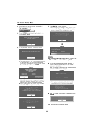 Page 2626
On-Screen Display Menu
During the data checking, “Checking” blinks.
Checking
Now checking the data in the USB memory device.
The current version of the TV software and the version 
of the update ﬁ le on the USB memory device are 
displayed. To update the TV software with the update 
ﬁ le, select “Yes”, and then press 
ENTER.
 Example
No
Current Version:                    UXXXXXX1
Software update ﬁle is detected 
in the USB memory device. Start update?
Update Version:                    UXXXXXX2 Ye s...