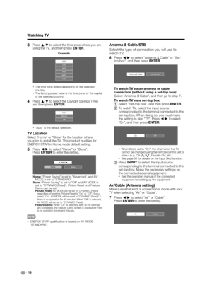 Page 2018
3 Press a
/
b to select the time zone where you are 
using the TV, and then press ENTER.
Example
CSTMSTPSTAKSTHASTEST
•  The time zone differs depending on the selected 
country.
•  The factory preset value is the time zone for the capital 
of the selected country.
4 Press a
/
b to select the Daylight Savings Time, 
and then press ENTER.
ManualOff Auto
•  “Auto” is the default selection.
TV Location
Select "Home" or "Store" for the location where 
you plan to install the TV. This...