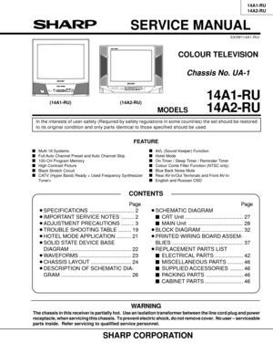 Page 1114A1-RU
14A2-RU
1-2 1-1
SERVICE MANUAL
(14A1-RU) (14A2-RU)
COLOUR TELEVISION
Chassis No. UA-1
In the interests of user-safety (Required by safety regulations in some countries) the set should be restored
to its original condition and only parts identical to those specified should be used.
14A1-RU
14A2-RU
MODELS
SHARP CORPORATION
WARNING
The chassis in this receiver is partially hot.  Use an isolation transformer between the line cord plug and power
receptacle, when servicing this chassis.  To prevent...