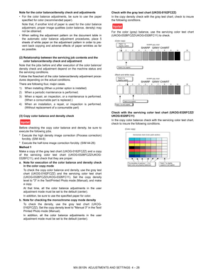 Page 104MX-3610N  ADJUSTMENTS AND SETTINGS  4 – 28
Note for the color balance/density check and adjustments
• For the color balance adjustments, be sure to use the paper
specified for color (recommended paper).
Note that, if another kind of paper is used for the color balance
adjustment, proper image qualities (color balance, density) may
not be obtained.
• When setting the adjustment pattern on the document table in the automatic color balance adj ustment procedures, place 5
sheets of white paper on the...