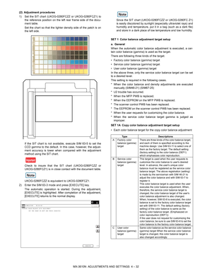 Page 108MX-3610N  ADJUSTMENTS AND SETTINGS  4 – 32
(2) Adjustment procedures
1) Set the SIT chart (UKOG-0280FCZZ or UKOG-0280FCZ1) to
the reference position on the left rear frame side of the docu-
ment table.
Set the chart so that the lighter density side of the patch is on
the left side.
If the SIT chart is not available, execute SIM 63-5 to set the
CCD gamma to the default. In this case, however, the adjust-
ment accuracy is lower when compared with the adjustment
method using the SIT chart.
Check to insure...