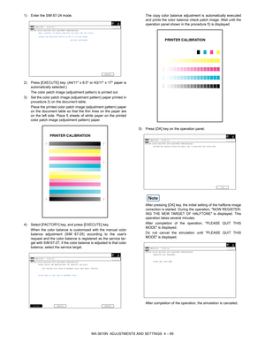 Page 145MX-3610N  ADJUSTMENTS AND SETTINGS  4 – 69
1) Enter the SIM 67-24 mode.
2) Press [EXECUTE] key. (A4/11 x 
8.5 or A3/11 x 17 paper is
automatically selected.)
The color patch image (adjustment pattern) is printed out.
3) Set the color patch image (adjustment pattern) paper printed in procedure 2) on the document table.
Place the printed color patch image (adjustment pattern) paper
on the document table so that the thin lines on the paper are
on the left side. Place 5 sheets of white paper on the printed...