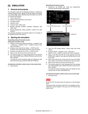 Page 170MX-3610N  SIMULATION  5 – 1
MX-3610N
Service Manual [5] SIMULATION
1. General and purpose
The simulation mode has the following functions, to display the
machine operating status, identify the trouble position and causes
in an earlier stage, and to efficiently setup and adjust the machine
for improved serviceability.
1) Various adjustments
2) Setting of the specifications and functions
3) Canceling troubles
4) Operation check
5) Counters check, setting, clear
6) Machine operating conditions 
(operation...