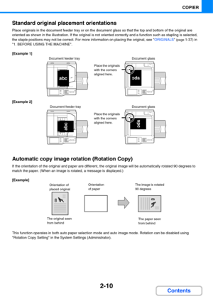 Page 1312-10
COPIER
Contents Standard original placement orientations
Place originals in the document feeder tray or on the document glass so that the top and bottom of the original are 
oriented as shown in the illustration. If the original is not oriented correctly and a function such as stapling is selected, 
the staple positions may not be correct. For more information on placing the original, see ORIGINALS
 (page 1-37) in 
1. BEFORE USING THE MACHINE.
[Example 1]
[Example 2]
Automatic copy image rotation...