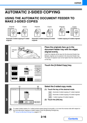 Page 1372-16
COPIER
Contents
AUTOMATIC 2-SIDED COPYING
USING THE AUTOMATIC DOCUMENT FEEDER TO 
MAKE 2-SIDED COPIES
Automatic 2-sided copying of 1-sided 
originalsAutomatic 2-sided copying of 2-sided 
originals1-sided copying of 2-sided originals
1
Place the originals face up in the 
document feeder tray with the edges 
aligned evenly.
Insert the originals all the way into the document feeder tray.
Multiple originals can be placed in the document feeder tray. 
The stack of originals must not be higher than the...