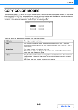 Page 1422-21
COPIER
Contents
COPY COLOR MODES
The color mode of the [COLOR START] key is normally set to [Full Color] so that copying takes place in full color mode 
when the [COLOR START] key is pressed. If color originals are mixed together with black & white originals, set the color 
mode to [Auto] to have the color mode change appropriately for each original.
Touch the [Color Mode] key in the base screen to open the following screen.
Touch the key of the desired color mode and then touch the [OK] key.
Full...