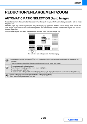 Page 1462-25
COPIER
Contents
REDUCTION/ENLARGEMENT/ZOOM
AUTOMATIC RATIO SELECTION (Auto Image)
This section explains the automatic ratio selection function (Auto Image), which automatically selects the ratio to match 
the paper size.
When the paper tray is manually changed, the [Auto Image] key appears in the base screen of copy mode. Touch the 
[Auto Image] key to have the reduction or enlargement ratio automatically selected based on the original size and the 
selected paper size.
First place the original and...