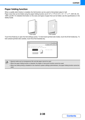 Page 1592-38
COPIER
Contents Paper folding function
When a saddle stitch finisher is installed, the fold function can be used to fold printed output in half.
Paper sizes that can be folded using the paper folding function are 8-1/2 x 11R, 8-1/2 x 14, 11 x 17, A4R, B4, A3, 
16KR, and 8K. For detailed information on the sizes and types of paper that can be folded, see the specifications in the 
Safety Guide.
Touch the [Fold] key to open the fold settings screen. To fold inward (printed side inside), touch the...