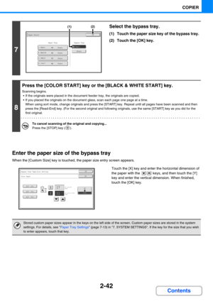 Page 1632-42
COPIER
Contents Enter the paper size of the bypass tray
When the [Custom Size] key is touched, the paper size entry screen appears.
Touch the [X] key and enter the horizontal dimension of 
the paper with the   keys, and then touch the [Y] 
key and enter the vertical dimension. When finished, 
touch the [OK] key.
7
Select the bypass tray.
(1) Touch the paper size key of the bypass tray.
(2) Touch the [OK] key.
8
Press the [COLOR START] key or the [BLACK & WHITE START] key.
Scanning begins.
 If the...