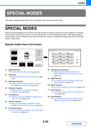 Page 1642-43
COPIER
Contents
This chapter explains Margin Shift, Erase, Dual Page Copy, and other special modes.
SPECIAL MODES
When the [Special Modes] key is pressed in the base screen, the special modes menu screen appears. The special 
modes menu consists of two screens. Touch the   keys to move between the screens. After selecting special 
mode settings, touch the [OK] key in the special modes menu screen to complete the settings and return to the base 
screen of copy mode.
Special modes menu (1st screen)...