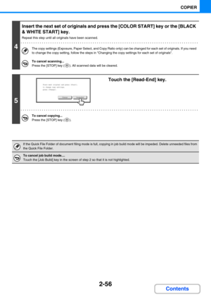 Page 1772-56
COPIER
Contents
4
Insert the next set of originals and press the [COLOR START] key or the [BLACK 
& WHITE START] key.
Repeat this step until all originals have been scanned.
The copy settings (Exposure, Paper Select, and Copy Ratio only) can be changed for each set of originals. If you need 
to change the copy setting, follow the steps in Changing the copy settings for each set of originals.
To cancel scanning...
Press the [STOP] key ( ). All scanned data will be cleared.
5
Touch the [Read-End]...