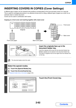 Page 1832-62
COPIER
Contents
INSERTING COVERS IN COPIES (Cover Settings)
A different type of paper can be inserted at the positions corresponding to the front and back covers of a copy job.
This is useful for arranging documents in an attractive format and for using a different type of paper as a cover on an 
estimate sheet or similar document.
Covers can be used in combination with inserts.
Copying on a front cover and inserting together with a back cover
1
Insert the originals face up in the 
document feeder...