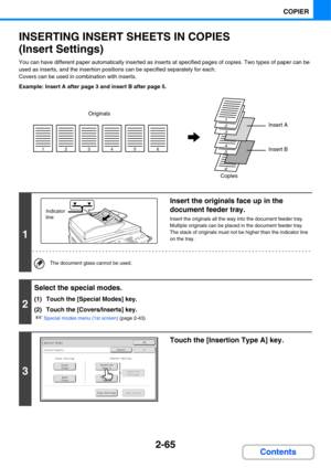 Page 1862-65
COPIER
Contents
INSERTING INSERT SHEETS IN COPIES
(Insert Settings)
You can have different paper automatically inserted as inserts at specified pages of copies. Two types of paper can be 
used as inserts, and the insertion positions can be specified separately for each.
Covers can be used in combination with inserts.
Example: Insert A after page 3 and insert B after page 5.
1
Insert the originals face up in the 
document feeder tray.
Insert the originals all the way into the document feeder tray....