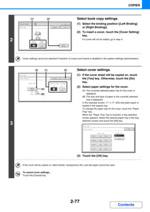 Page 1982-77
COPIER
Contents
2
Select book copy settings.
(1) Select the binding position ([Left Binding] 
or [Right Binding]).
(2) To insert a cover, touch the [Cover Setting] 
key.
If a cover will not be added, go to step 4.
Cover settings cannot be selected if insertion of covers and inserts is disabled in the system settings (administrator).
3
Select cover settings.
(1) If the cover sheet will be copied on, touch 
the [Yes] key. Otherwise, touch the [No] 
key.
(2) Select paper settings for the cover.
(A) The...